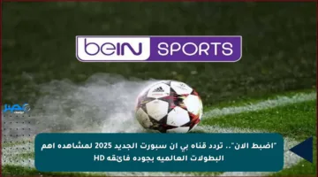 “اضبط الآن”.. تردد قناة بي ان سبورت الجديد 2025 لمشاهدة أهم البطولات العالمية بجودة فائقة HD
